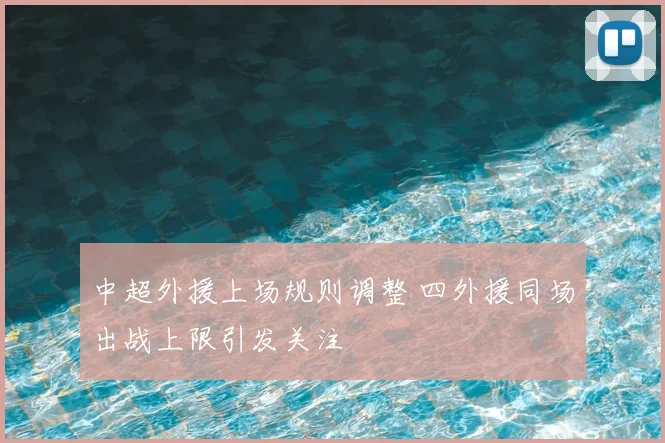中超外援上场规则调整 四外援同场出战上限引发关注