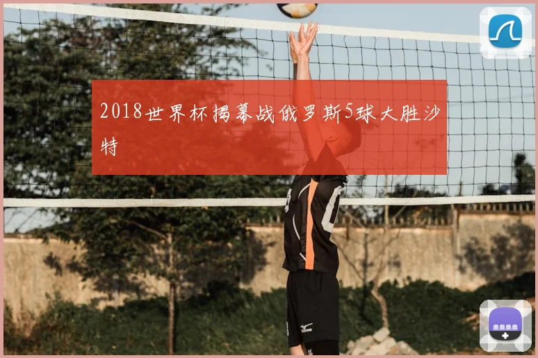 2018世界杯揭幕战俄罗斯5球大胜沙特