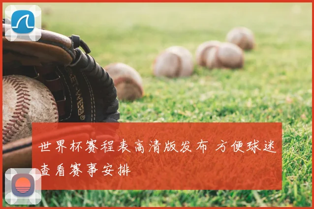 世界杯赛程表高清版发布 方便球迷查看赛事安排