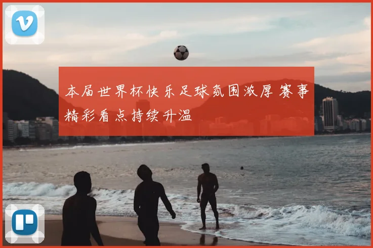 本届世界杯快乐足球氛围浓厚 赛事精彩看点持续升温