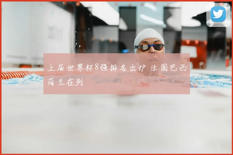 上届世界杯8强排名出炉 法国巴西荷兰在列