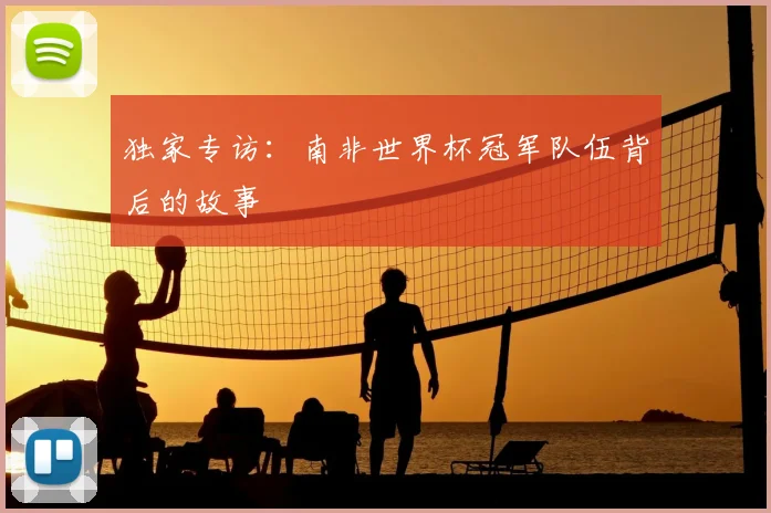 独家专访：南非世界杯冠军队伍背后的故事
