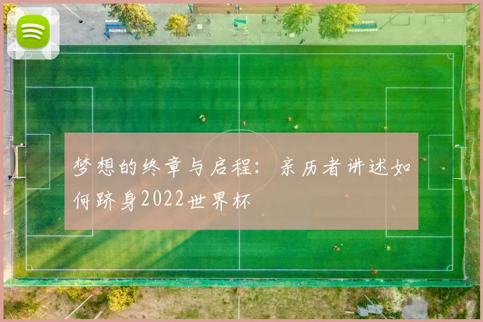 梦想的终章与启程：亲历者讲述如何跻身2022世界杯