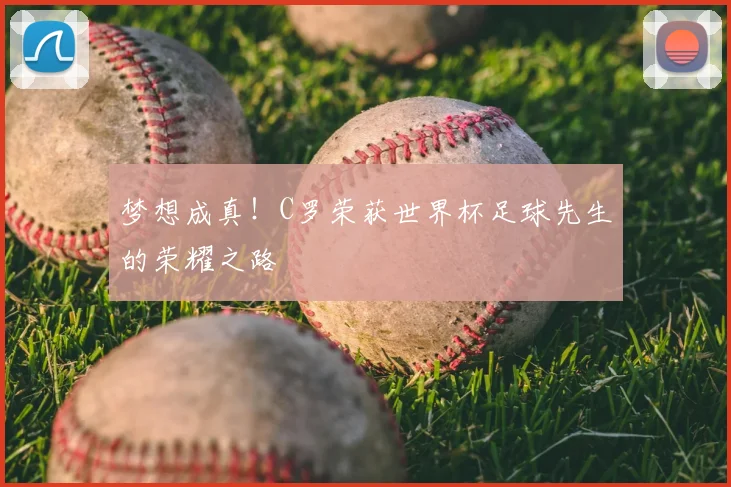 梦想成真!C罗荣获世界杯足球先生的荣耀之路