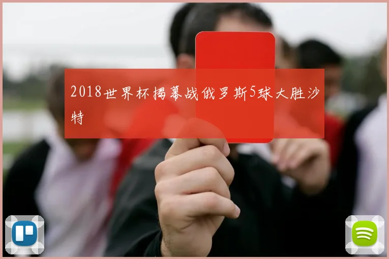 2018世界杯揭幕战俄罗斯5球大胜沙特