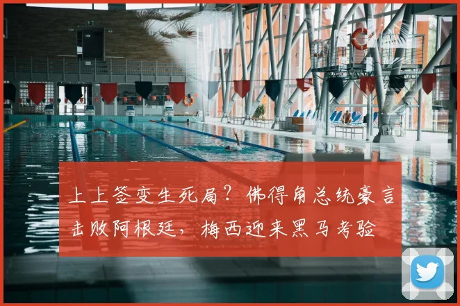上上签变生死局？佛得角总统豪言击败阿根廷，梅西迎来黑马考验