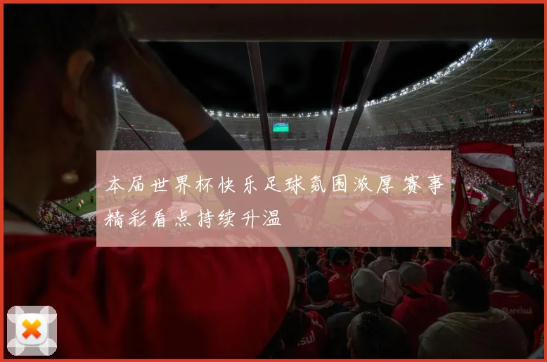 本届世界杯快乐足球氛围浓厚 赛事精彩看点持续升温