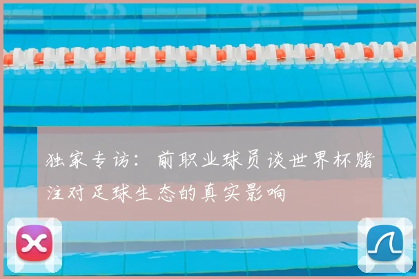 独家专访：前职业球员谈世界杯赌注对足球生态的真实影响