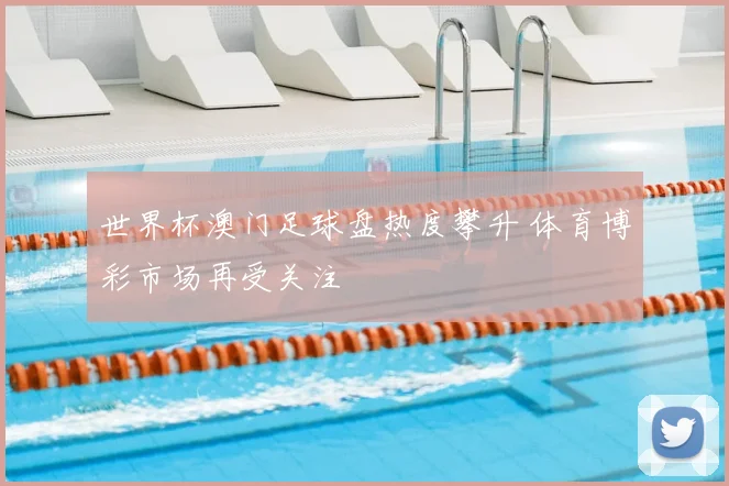 世界杯澳门足球盘热度攀升 体育博彩市场再受关注