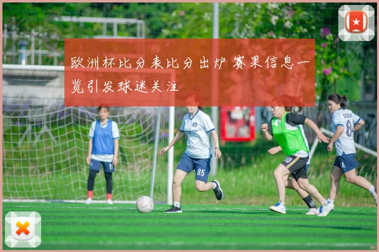 欧洲杯比分表比分出炉 赛果信息一览引发球迷关注