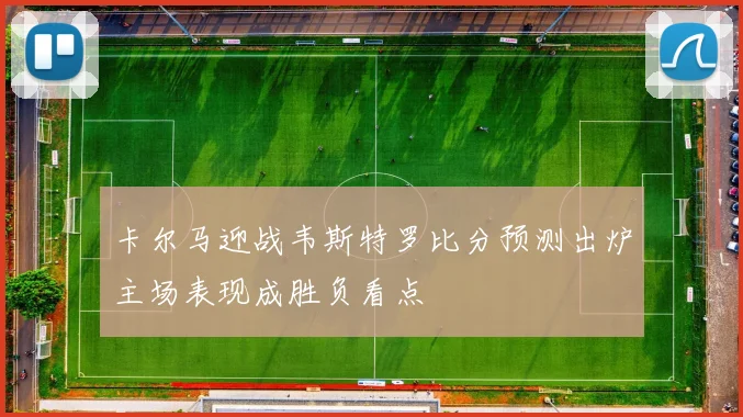 卡尔马迎战韦斯特罗比分预测出炉主场表现成胜负看点