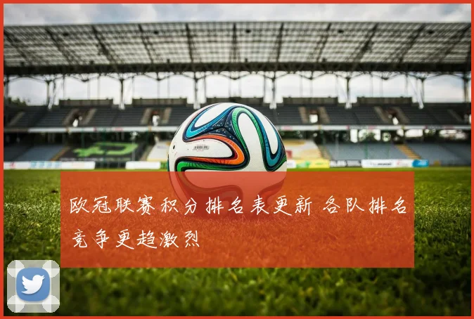 欧冠联赛积分排名表更新 各队排名竞争更趋激烈