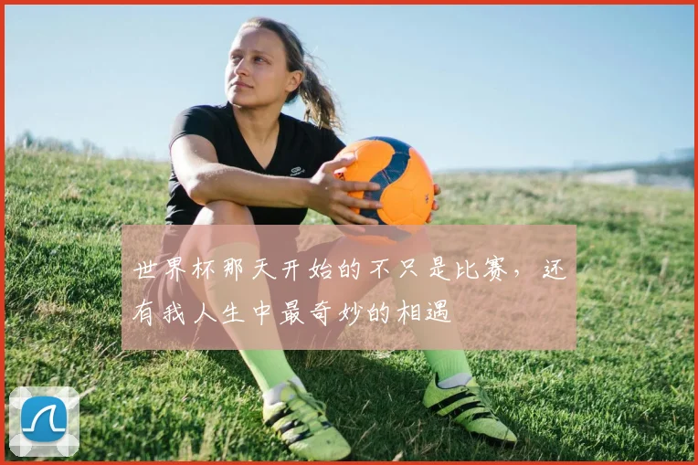 世界杯那天开始的不只是比赛，还有我人生中最奇妙的相遇