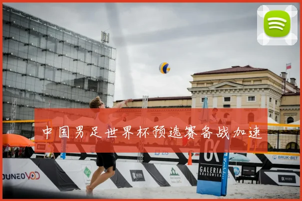 中国男足世界杯预选赛备战加速