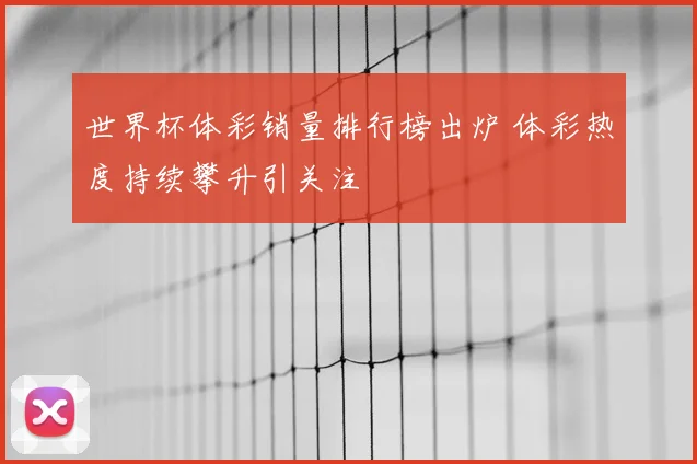 世界杯体彩销量排行榜出炉 体彩热度持续攀升引关注
