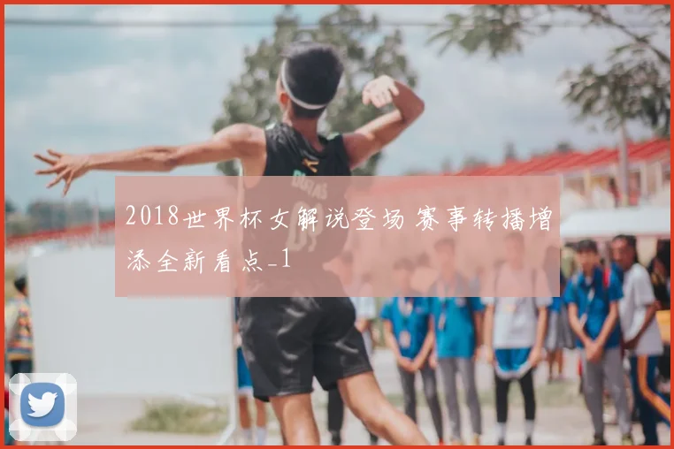 2018世界杯女解说登场 赛事转播增添全新看点_1