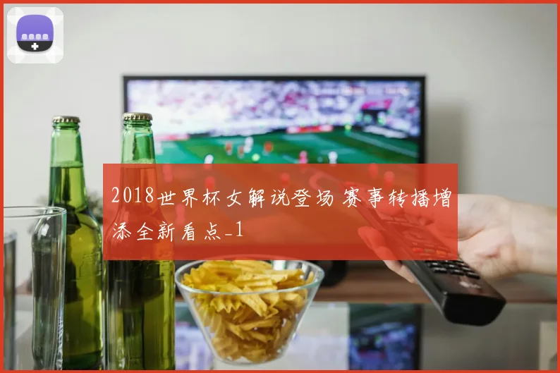 2018世界杯女解说登场 赛事转播增添全新看点_1