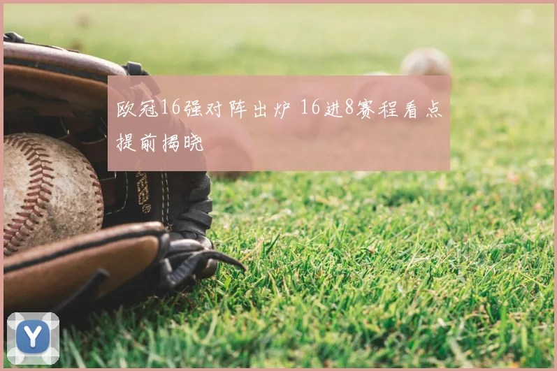 欧冠16强对阵出炉 16进8赛程看点提前揭晓