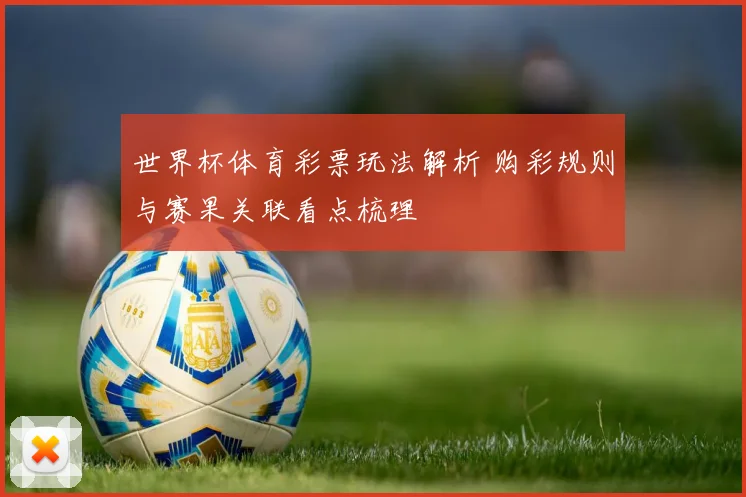 世界杯体育彩票玩法解析 购彩规则与赛果关联看点梳理