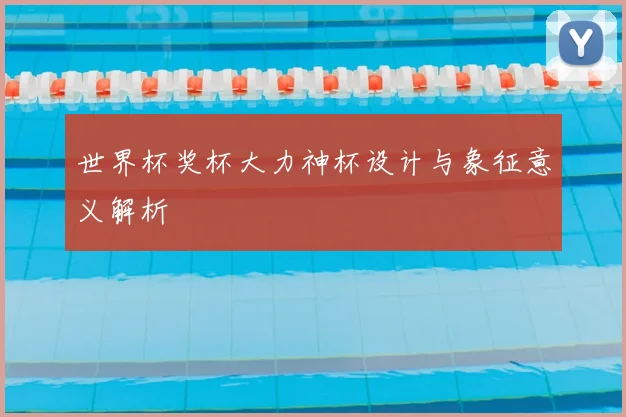 世界杯奖杯大力神杯设计与象征意义解析