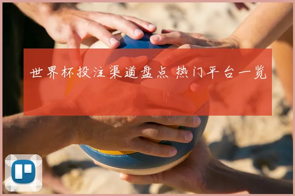 世界杯投注渠道盘点 热门平台一览