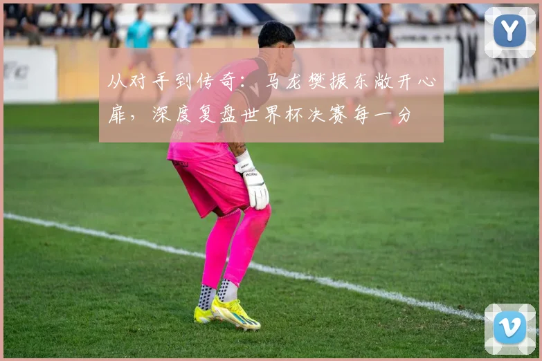 从对手到传奇:马龙樊振东敞开心扉,深度复盘世界杯决赛每一分