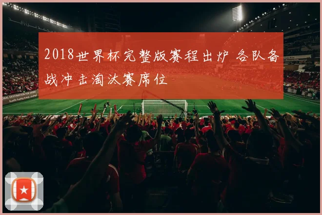 2018世界杯完整版赛程出炉 各队备战冲击淘汰赛席位