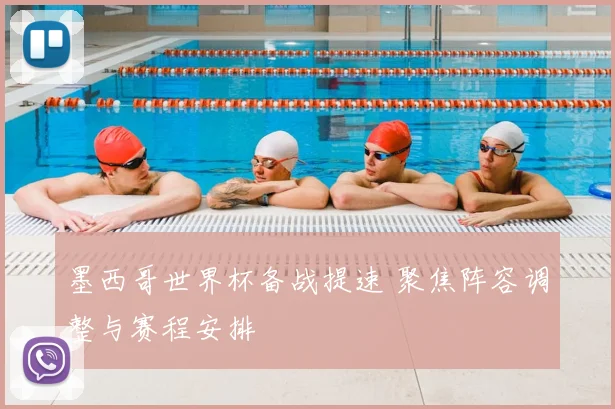 墨西哥世界杯备战提速 聚焦阵容调整与赛程安排