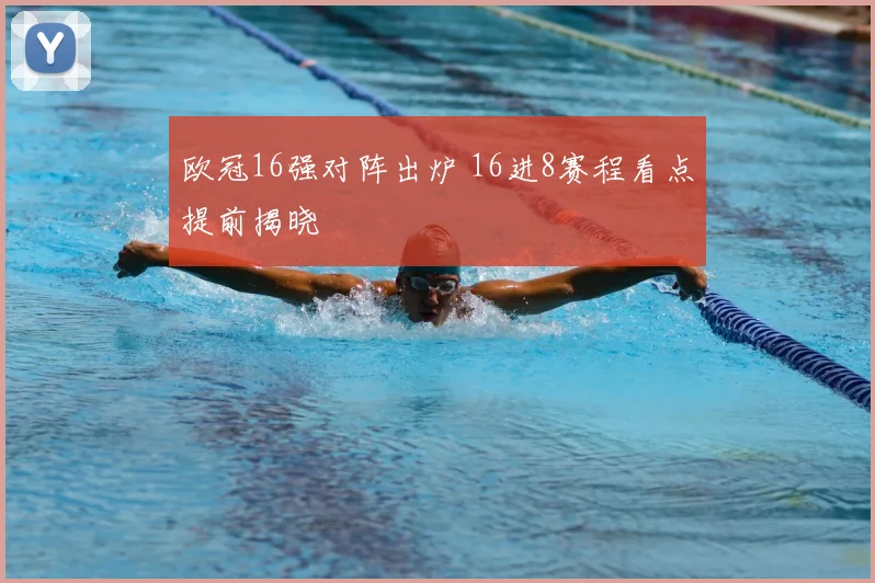 欧冠16强对阵出炉 16进8赛程看点提前揭晓