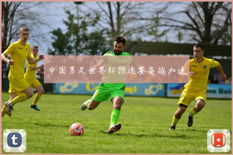 中国男足世界杯预选赛备战加速