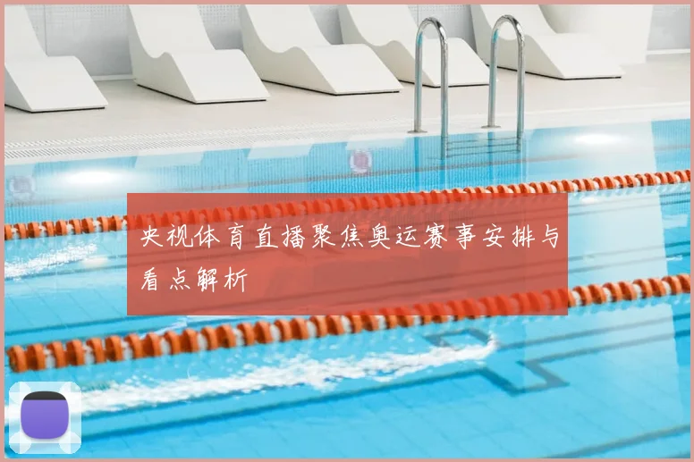 央视体育直播聚焦奥运赛事安排与看点解析