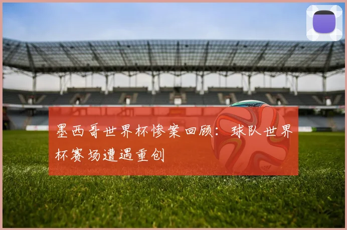 墨西哥世界杯惨案回顾：球队世界杯赛场遭遇重创