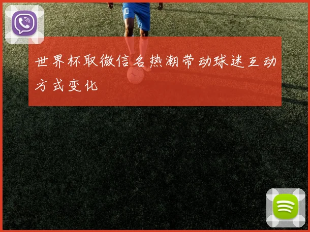 世界杯取微信名热潮带动球迷互动方式变化