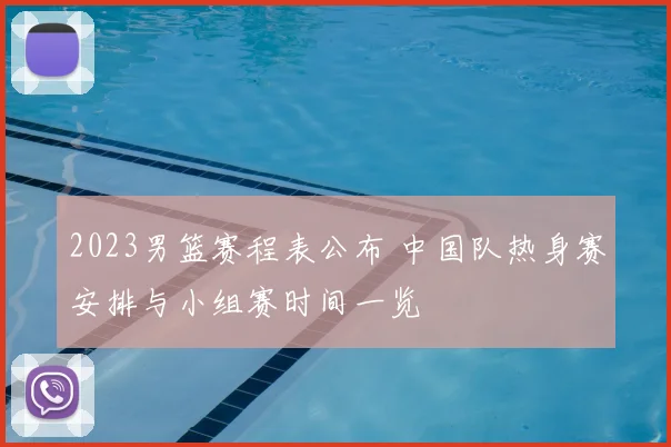 2023男篮赛程表公布 中国队热身赛安排与小组赛时间一览