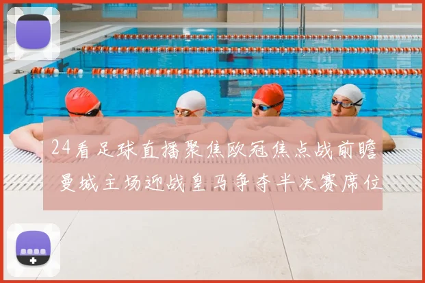 24看足球直播聚焦欧冠焦点战前瞻 曼城主场迎战皇马争夺半决赛席位