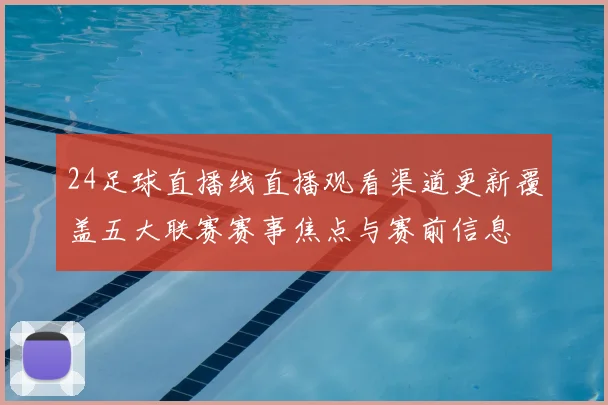 24足球直播线直播观看渠道更新覆盖五大联赛赛事焦点与赛前信息
