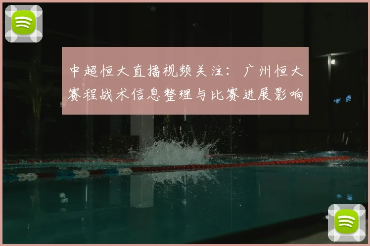 中超恒大直播视频关注：广州恒大赛程战术信息整理与比赛进展影响