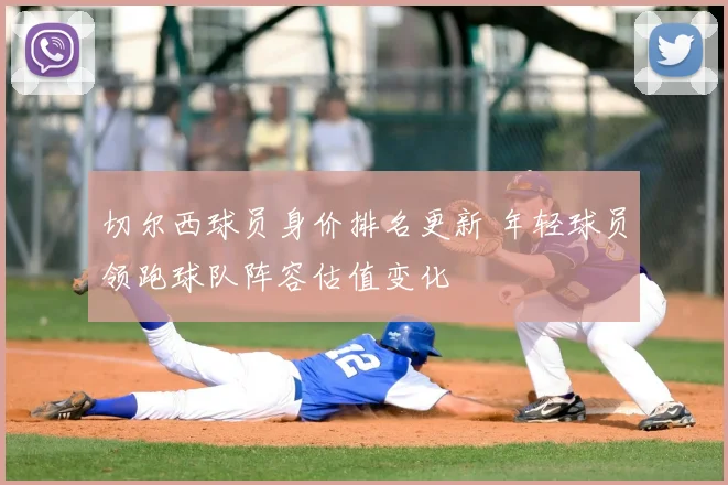 切尔西球员身价排名更新 年轻球员领跑球队阵容估值变化