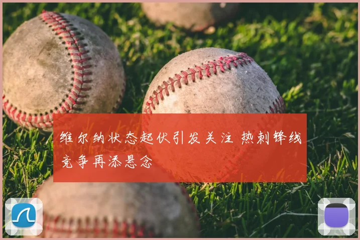 维尔纳状态起伏引发关注 热刺锋线竞争再添悬念
