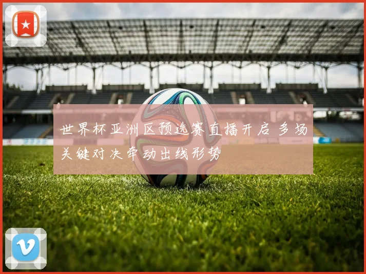 世界杯亚洲区预选赛直播开启 多场关键对决牵动出线形势