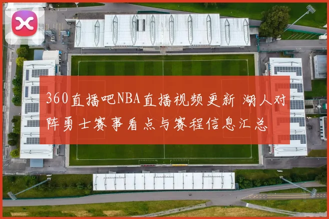 360直播吧NBA直播视频更新 湖人对阵勇士赛事看点与赛程信息汇总