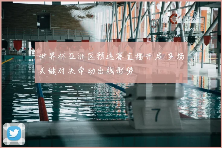 世界杯亚洲区预选赛直播开启 多场关键对决牵动出线形势