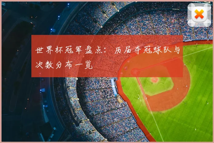 世界杯冠军盘点：历届夺冠球队与次数分布一览