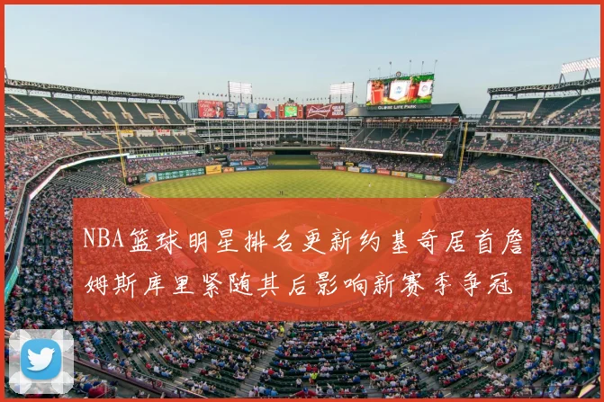 NBA篮球明星排名更新约基奇居首詹姆斯库里紧随其后影响新赛季争冠关注