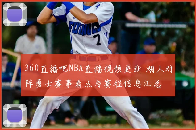 360直播吧NBA直播视频更新 湖人对阵勇士赛事看点与赛程信息汇总