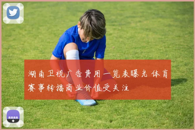 湖南卫视广告费用一览表曝光 体育赛事转播商业价值受关注
