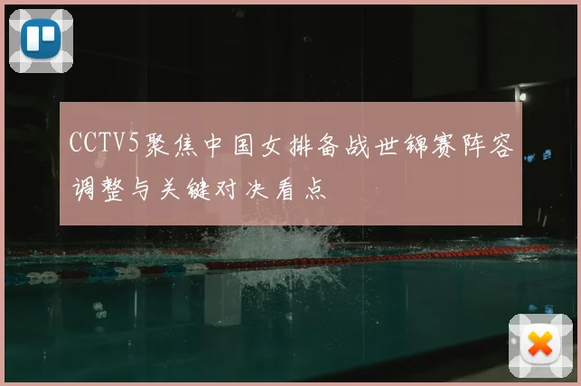 CCTV5聚焦中国女排备战世锦赛阵容调整与关键对决看点