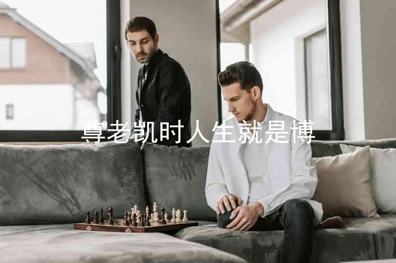 尊老凯时人生就是博
