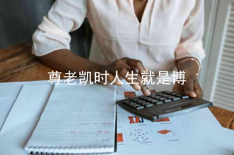 尊老凯时人生就是博
